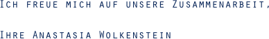 Ich freue mich auf unsere Zusammenarbeit,Ihre Anastasia Wolkenstein